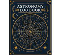 Astronomy Log Book: A Comprehensive Journal for Recording Astronomical Observations, Celestial Events, and Personal Discoveries in the Night Sky