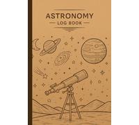 Astronomy Log Book: Night Sky Observation Journal for Recording Stars, Planets, Moon Phases, and Telescope Sessions