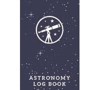 Astronomy Log Book: The Ultimate Astronomy Observation Tracker Journal For Beginners - Keep Track Of The Things You Observe In The Night Sky