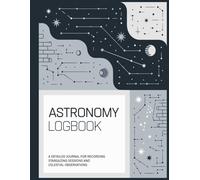 Astronomy Logbook: A Detailed Journal for Recording Stargazing Sessions and Celestial Observations