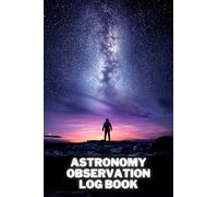 Astronomy Observation Log Book: Observational Logs for Recording and Sketching Astronomical Observations. a Night Sky Record Book Journal to Write In. Perfect as a Gift for Astronomer