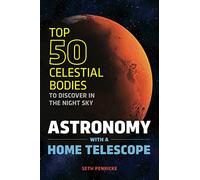 Astronomy with a Home Telescope: The Top 50 Celestial Bodies to Discover in the Night Sky