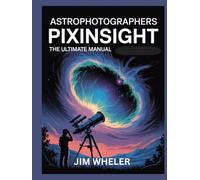 Astrophotographers PixInsight: The Ultimate Manual