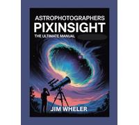 Astrophotographers PixInsight: The Ultimate Manual