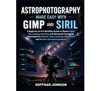 Astrophotography Made Easy With GIMP And Siril: A Beginner-to-Pro Workflow Guide to Master Deep-Sky Imaging, Stacking, and Advanced Processing ... (Simplified Astro Image Processing Guides)