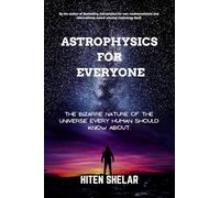 Astrophysics For Everyone: The Bizarre Nature Of The Universe Every Human Should Know About.