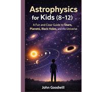 Astrophysics for Kids (8-12): A Fun and Clear Guide to Stars, Planets, Black Holes, and the Universe