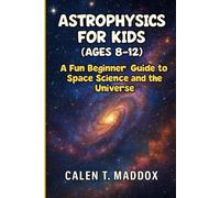 ASTROPHYSICS FOR KIDS (AGES 8-12): A Fun Beginner Guide to Space Science and the Universe