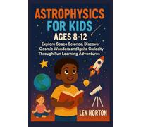 ASTROPHYSICS FOR KIDS AGES 8-12: Explore Space Science, Discover Cosmic Wonders and Ignite Curiosity Through Fun Learning Adventures