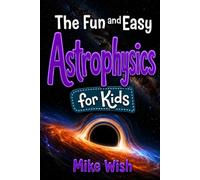 Astrophysics for Kids: The Fun and Easy Guide to the Science of Space, Galaxies, and the Universe (STEM Books for Kids)