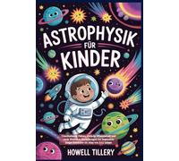 Astrophysik für Kinder: Unterhaltsame Fakten, einfache Wissenschaft und coole Weltraum Entdeckungen zur Inspiration junger Entdecker im Alter von 5-12 Jahren