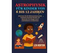 ASTROPHYSIK FÜR KINDER VON 8 BIS 12 JAHREN: Erforschen Sie die Weltraumwissenschaft, entdecken kosmische Wunder und Wachrufen Ihre Neugier durch unterhaltsame Lernabenteuer