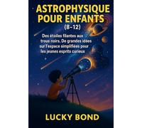 ASTROPHYSIQUE POUR ENFANTS (8-12): Des étoiles filantes aux trous noirs. De grandes idées sur l'espace simplifiées pour les jeunes esprits curieux.