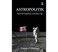 Astropolitik: Classical Geopolitics in the Space Age (Strategy and History)