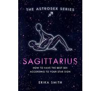 Astrosex: Sagittarius: How to have the best sex according to your star sign (The Astrosex Series)