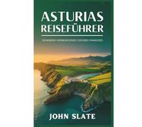 Asturias Reiseführer: Spaniens verborgenes grünes Paradies: Entdecken Sie die Kathedrale von Oviedo, die Picos de Europa, die Covadonga-Seen, die ... die Llanes-Küstenwege und den Camino