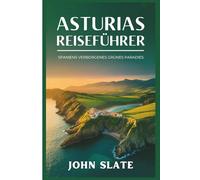 Asturias Reiseführer: Spaniens verborgenes grünes Paradies: Entdecken Sie die Kathedrale von Oviedo, die Picos de Europa, die Covadonga-Seen, die ... die Llanes-Küstenwege und den Camino
