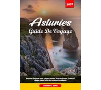 ASTURIES GUIDE DE VOYAGE 2025: Explorez l'Espagne verte : plages cachées, Picos de Europa, Oviedo et villages côtiers pour des vacances inoubliables