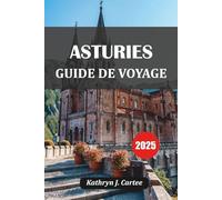 ASTURIES GUIDE DE VOYAGE 2025: Les joyaux cachés de la côte verte de l'Espagne, les voyages en voiture, la cuisine locale et les escapades dans la nature