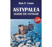 ASTYPALEA GUIDE DE VOYAGE 2026: Découvrez des plages du Dodécanèse, des trésors cachés, la cuisine locale et les aventures insulaires