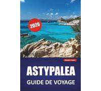 ASTYPALEA GUIDE DE VOYAGE 2026: Les meilleures choses à faire, les plages, les joyaux cachés, les sentiers de randonnée et les conseils de cuisine locale pour explorer une île grecque tranquille