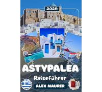 ASTYPALEA REISEFÜHRER 2026: Entdecken Sie Chora, das venezianische Kastro & die Buchten von Livadi und Vathi - Traumstrände, kristallklares Wasser, Kultur, Geheimtipps & perfekte Reiserouten