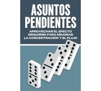 ASUNTOS PENDIENTES: APROVECHAR EL EFECTO ZEIGARNIK PARA MEJORAR LA CONCENTRACIÓN Y EL FLUJO (Leyes del Universo)