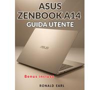 ASUS ZENBOOK A14 GUIDA UTENTE: Il manuale completo passo dopo passo per la configurazione, la padronanza e l'ottimizzazione e per gestire ogni aspetto dell'esperienza Zenbook A14