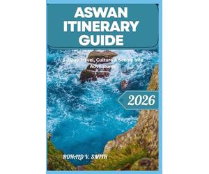 ASWAN ITINERARY GUIDE: 5-7 Day Travel, Culture & Scenic Nile Adventures