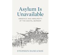 Asylum Is Unavailable: Absence and Absurdity at the Digital Border: 9 (Critical Refugee Studies)