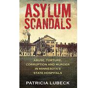 Asylum Scandals: Abuse, Torture, Corruption and Murder in Minnesota's State Hospitals