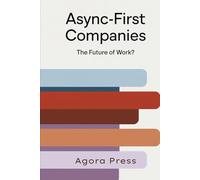Async-First Companies: The Future of Work?: Redesigning Work Culture for a Distributed World