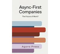 Async-First Companies: The Future of Work?: Redesigning Work Culture for a Distributed World