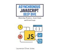 ASYNCHRONOUS JAVASCRIPT DEEP DIVE: Mastering Promises, Async/Await, and Event Loops (The Modern Web Developer Series: From Fundamentals to Full Stack Mastery)