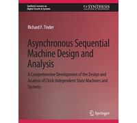 Asynchronous Sequential Machine Design and Analysis: A Comprehensive Development of the Design and Analysis of Clock-Independent State Machines and ... Lectures on Digital Circuits & Systems)