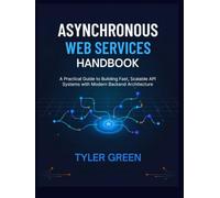 ASYNCHRONOUS WEB SERVICES HANDBOOK: A Practical Guide to Building Fast, Scalable API Systems with Modern Backend Architecture