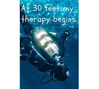 At 30 Feet My Therapy Begins: Motivational Scuba Diver Notebook, Journal, Diary, Diving, Inspiring (Divers Notebooks For Scuba Divers And Swimmers)