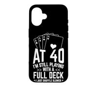 AT 40 I'M STILL PLAYING WITH A FULL DECK 40th Birthday Card Case for iPhone 16