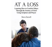 At a Loss: Learning How to Comfort Others Through the Journey of Grief Using Scripture and Prayer