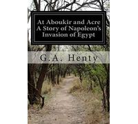 At Aboukir and Acre A Story of Napoleon's Invasion of Egypt