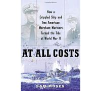 At All Costs: How a Crippled Ship And Two American Merchant Marines Reversed the Tide of World War II