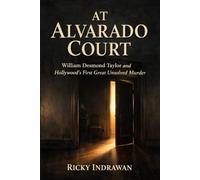 At Alvarado Court: William Desmond Taylor and Hollywood’s First Great Unsolved Murder