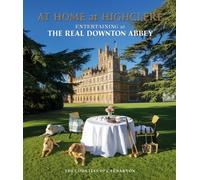 At Home at Highclere : Entertaining at The Real Downton Abbey