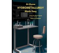 At-Home Hydrometallurgy Made Easy: 9 Step-by-Step Projects for the Beginning Hobbyist