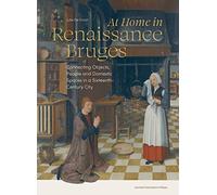 At Home in Renaissance Bruges: Connecting Objects, People and Domestic Spaces in a Sixteenth-Century City
