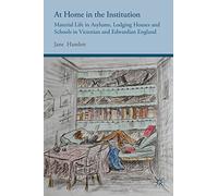 At Home in the Institution: Material Life in Asylums, Lodging Houses and Schools in Victorian and Edwardian England