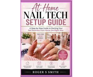 At-Home Nail Tech Setup Guide: A Step-by-Step Guide to Starting Your Nail Business from Home the Right Way (Complete Nail Technician Career Guide)