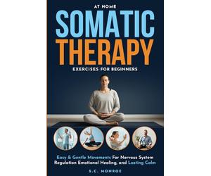 At Home Somatic Therapy Exercises For Beginners: Easy & Gentle Movements For Nervous System Regulation Emotional Healing, And Lasting Calm