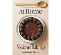 At Home Végan Baking::: “Beginner’s Guide to Essential Sweets and Savory Baked Recipes With Healthy and Natural Ingredients.”