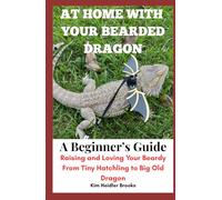 At Home With Your Bearded Dragon: A Beginner’s Guide: Raising and Loving Your Beardy From Tiny Hatchling to Big Old Dragon
